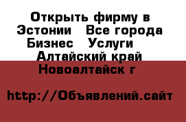 Открыть фирму в Эстонии - Все города Бизнес » Услуги   . Алтайский край,Новоалтайск г.